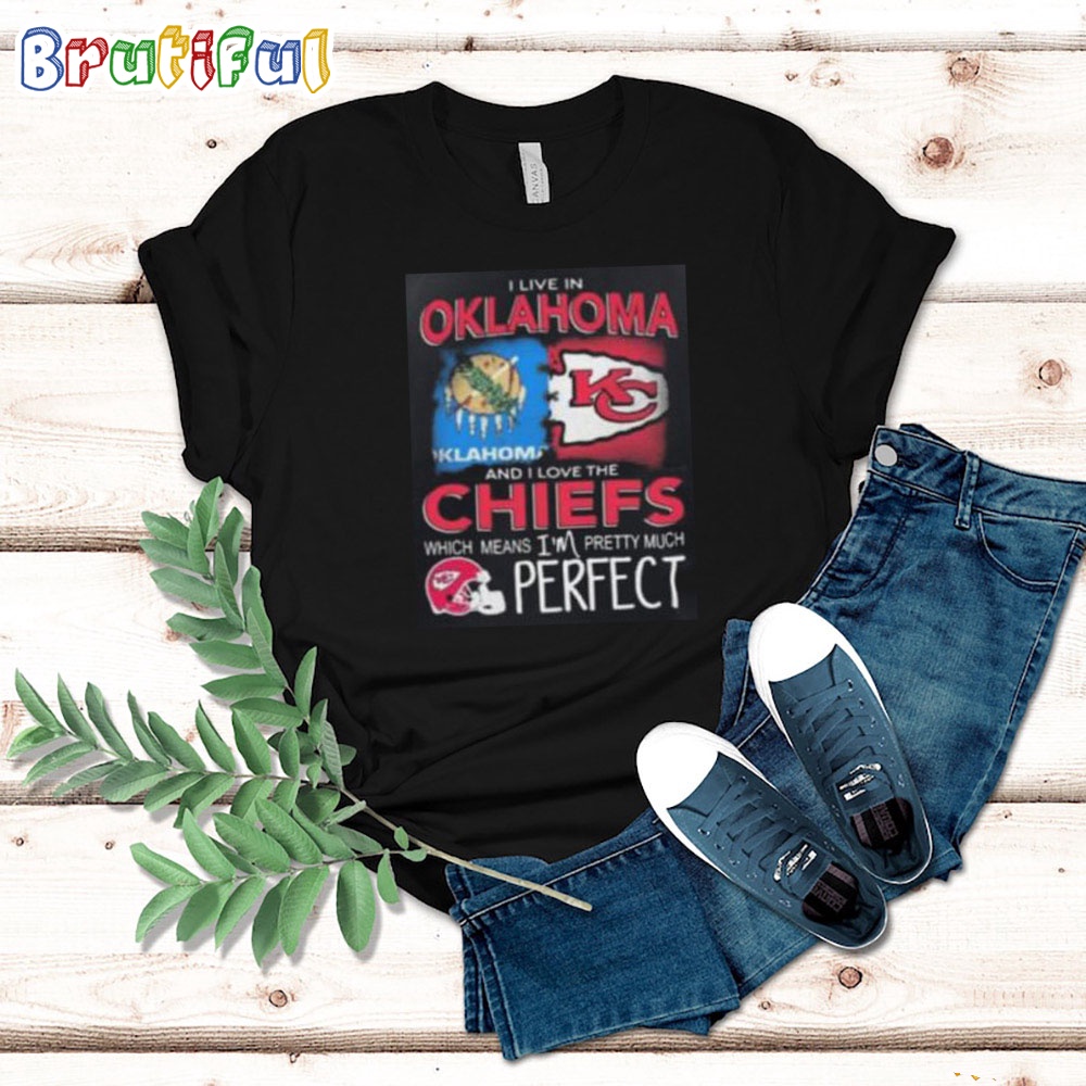 I Live In Oklahoma And I Love The Kansas City Chiefs Which Means Im Pretty Much Perfect T Shirt Nfl Chiefs Shirt