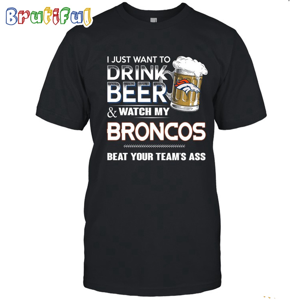 NFL Denver Broncos I Just Want To Drink Beer And Watch My Broncos T Shirt