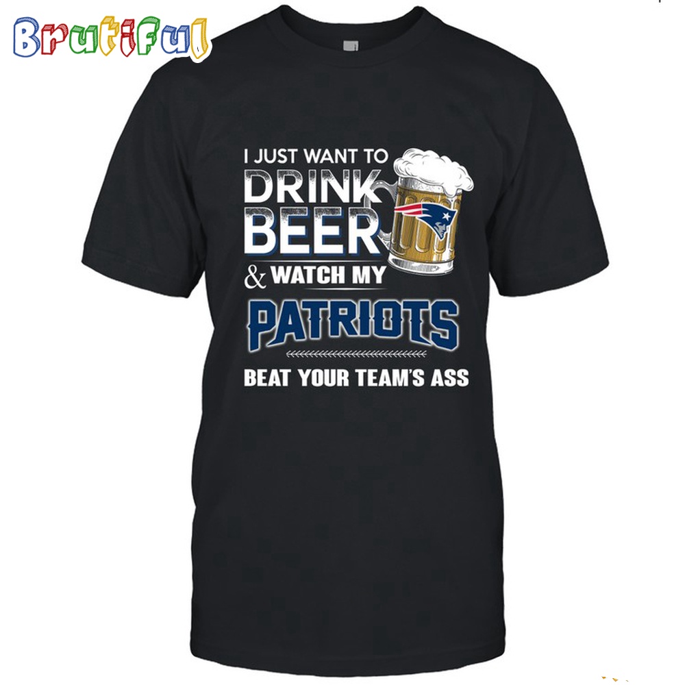 NFL New England Patriots I Just Want To Drink Beer And Watch My Patriots T Shirt