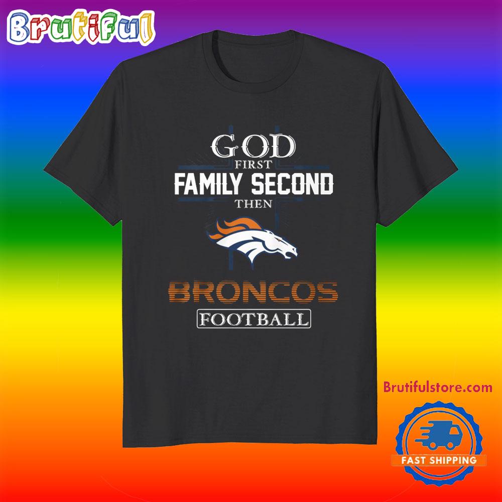 God First Family Second Then Denver Broncos Football Fans T-Shirt